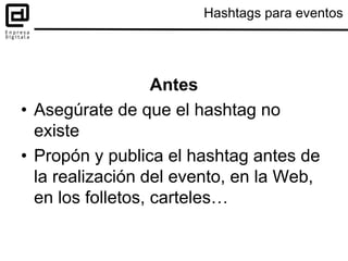 Hashtags para eventos
Antes
• Asegúrate de que el hashtag no
existe
• Propón y publica el hashtag antes de
la realización ...