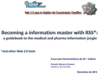 *and other Web 2.0 tools

                           Curso para Farmacéuticos de AP – Galicia

                           Ernesto Barrera Linares
                           Médico de Familia

                                                     Diciembre de 2012
 