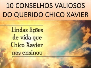 10 CONSELHOS VALIOSOS
DO QUERIDO CHICO XAVIER
 