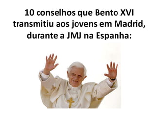 10 conselhos que Bento XVI transmitiu aos jovens em Madrid, durante a JMJ na Espanha:<br />