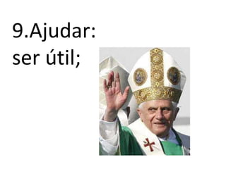 9.Ajudar: ser útil;
