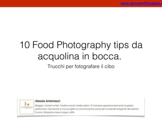 www.giovannifracasso.it

10 Food Photography tips da
acquolina in bocca.
Trucchi per fotografare il cibo

 
