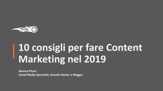 10 consigli per fare Content
Marketing nel 2019
Marina Pitzoi
Social Media Specialist, Growth Hacker e Blogger
 