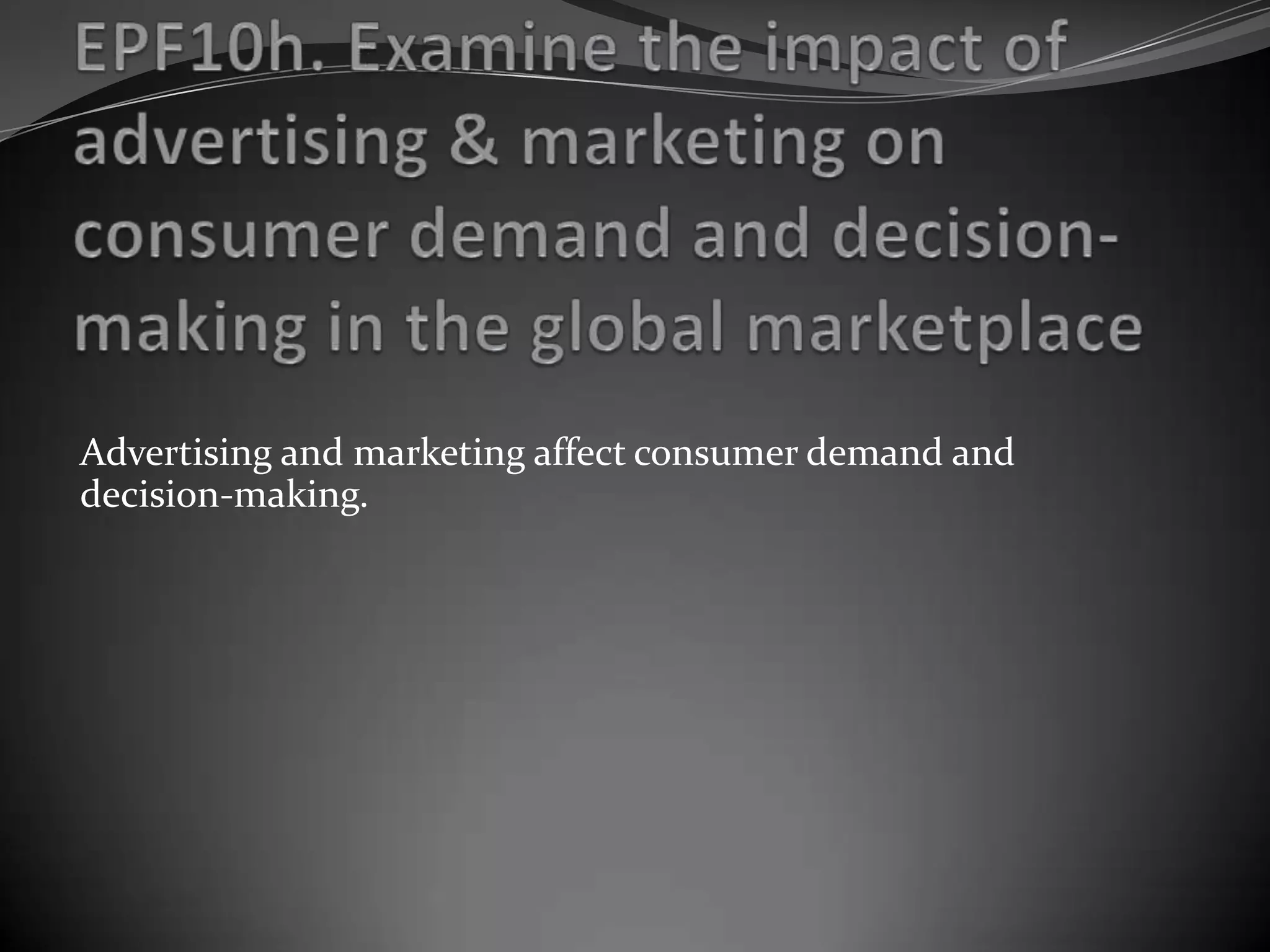 Advertising and marketing affect consumer demand and
decision-making.
 