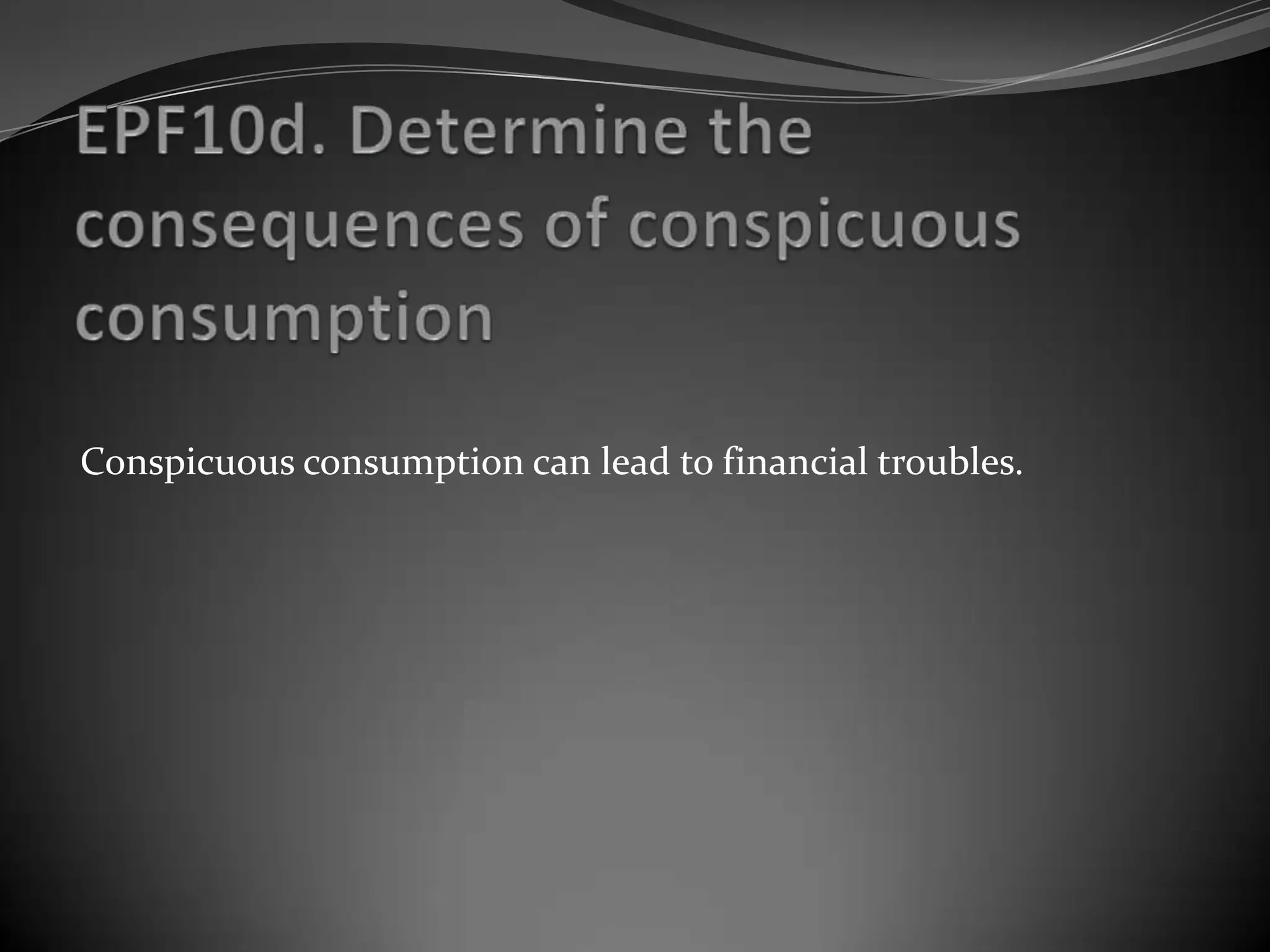 Conspicuous consumption can lead to financial troubles.
 
