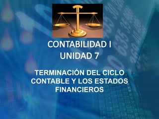 TERMINACIÓN DEL CICLO
CONTABLE Y LOS ESTADOS
FINANCIEROS
 