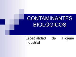 CONTAMINANTES
BIOLÓGICOS
Especialidad de Higiene
Industrial
 
