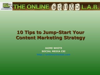 10 Tips to Jump-Start Your
Content Marketing Strategy

             JAIME WHITE
           SOCIAL MEDIA CSI
       http://onlinecrimelab.com
 