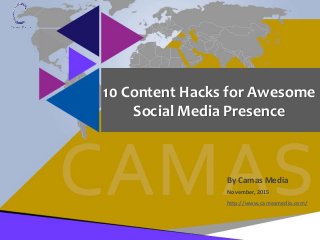 November, 2015
http://www.camasmedia.com/
By Camas Media
10 Content Hacks for Awesome
Social Media Presence
 