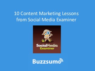 10 Content Marketing Lessons 
from Social Media Examiner 
 