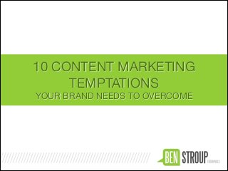 10 CONTENT MARKETING
TEMPTATIONS

YOUR BRAND NEEDS TO OVERCOME

 