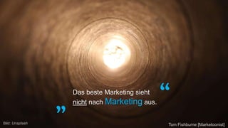 „ “
Tom Fishburne [Marketoonist]Bild: Unsplash
Das beste Marketing sieht
nicht nach Marketing aus.
 
