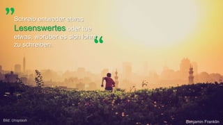 „
“
Schreib entweder etwas
Lesenswertes oder tue etwas,
worüber es sich lohnt zu
schreiben.
Benjamin FranklinBild: Unsplash
 
