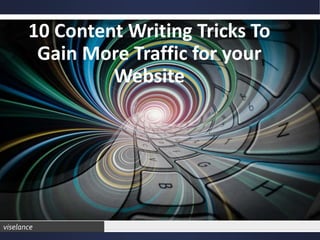 viselance
10 Content Writing Tricks To
Gain More Traffic for your
Website
 