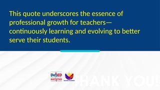 THANK YOU!
This quote underscores the essence of
professional growth for teachers—
continuously learning and evolving to better
serve their students.
 