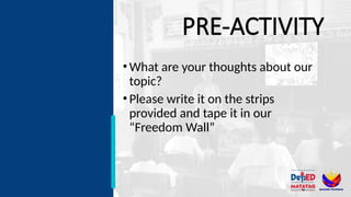 PRE-ACTIVITY
•What are your thoughts about our
topic?
•Please write it on the strips
provided and tape it in our
“Freedom Wall”
 