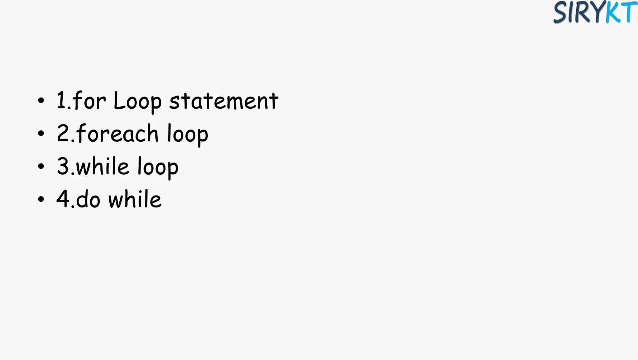 • 1.for Loop statement
• 2.foreach loop
• 3.while loop
• 4.do while
 