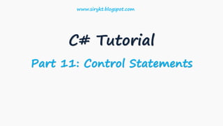 C# Tutorial
Part 11: Control Statements
www.sirykt.blogspot.com
 