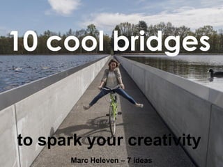 10 cool bridges
to spark your creativity
Marc Heleven – 7 ideas
 