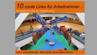 10 coole Links für Arbeitnehmer…
Deutschland rockt sich neu, Friedhelm Kölsch
Link 1: Zukunftsberufe… Bitte immer auf die Bilder klicken!
 