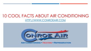 10 COOL FACTS ABOUT AIR CONDITIONING
HTTP://WWW.CONROEAIR.COM
 