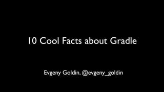 10 Cool Facts about Gradle


   Evgeny Goldin, @evgeny_goldin
 