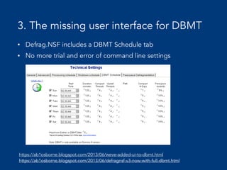 3. The missing user interface for DBMT
• Defrag.NSF includes a DBMT Schedule tab
• No more trial and error of command line settings
https://ab1osborne.blogspot.com/2013/06/weve-added-ui-to-dbmt.html 
https://ab1osborne.blogspot.com/2013/06/defragnsf-v3-now-with-full-dbmt.html
 
