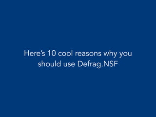 Here’s 10 cool reasons why you
should use Defrag.NSF
 
