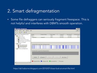 2. Smart defragmentation
• Some file defraggers can seriously fragment freespace. This is
not helpful and interferes with DBMTs smooth operation.
https://ab1osborne.blogspot.com/2010/07/closer-look-at-smart-file.html
 