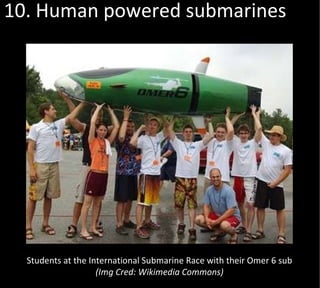 10. Human powered submarines Students at the International Submarine Race with their Omer 6 sub (Img Cred: Wikimedia Commons) 