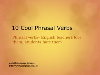 10 Cool Phrasal Verbs
Phrasal verbs- English teachers love
them, students hate them
Amiable Language Services
http://www.alangserv.com/es
 
