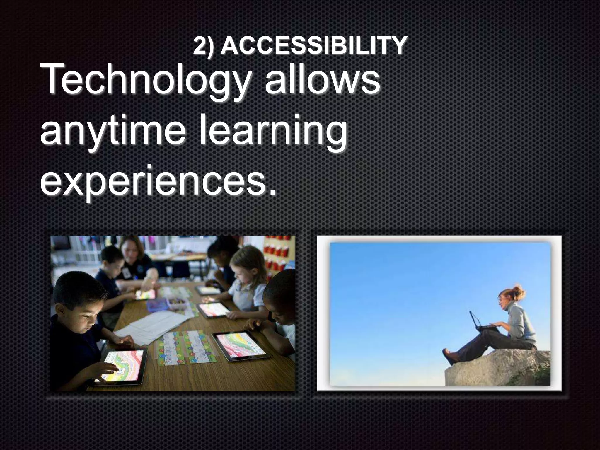 2) ACCESSIBILITY
Technology allows
anytime learning
experiences.
 