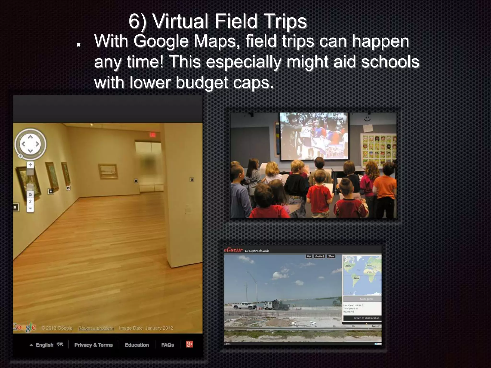 6) Virtual Field Trips
With Google Maps, field trips can happen
any time! This especially might aid schools
with lower budget caps.
 