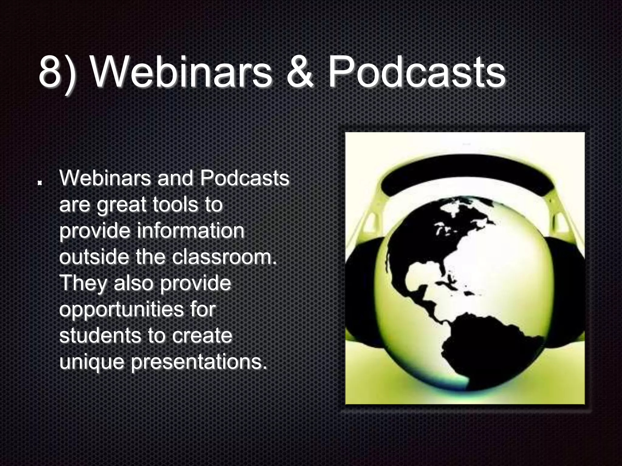 8) Webinars & Podcasts
Webinars and Podcasts
are great tools to
provide information
outside the classroom.
They also provide
opportunities for
students to create
unique presentations.
 