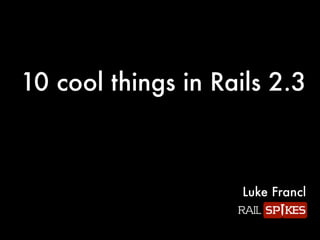 10 cool things in Rails 2.3



                    Luke Francl
 