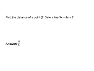 EXAMPLE
Find the distance of a point (2, 3) to a line 3x + 4y = 7.
Answer:
11
5
 