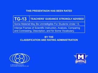 THIS PRESENTAION HAS BEEN RATED
BY THE
CLASSIFICATION AND RATING ADMINISTRATION
TG-13 TEACHERS’ GUIDANCE STRONGLY ADVISED
Some Material May Be Unintelligible For Students Under 13.
Intense Frames of Scientific Instruction, Analysis, Comparing
and Contrasting, Description, and for Some Vocabulary.
© 1852 All Rights Reserved
VOID WHERE PROHIBITED BY LAW
 