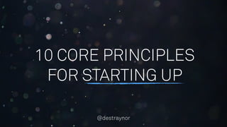 10 CORE PRINCIPLES
FOR STARTING UP
@destraynor
 
