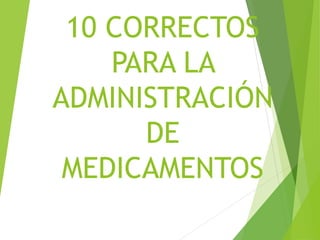 10 CORRECTOS
PARA LA
ADMINISTRACIÓN
DE
MEDICAMENTOS
 