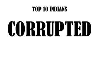 TOP 10 iNDIANS



CORRUPTED
 