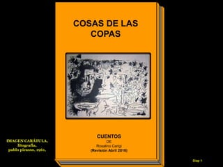 Diap 1
COSAS DE LAS
COPAS
CUENTOS
DE
Rosalino Carigi
(Revisión Abril 2016)
IMAGEN CARÁTULA,
litografia,
pablo picasso, 1961,
 