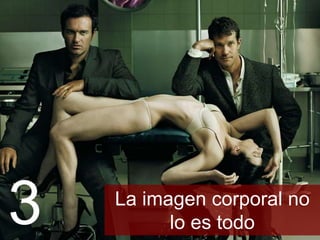 La imagen corporal no lo
es todo3
 
