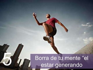 Borra de tu mente “el
estar generando excusas”5
 