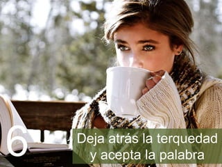 Deja atrás la terquedad y
acepta la palabra amiga6
 
