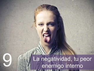 La negatividad, tu peor
enemigo interno9
 