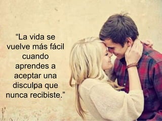 “La vida se vuelve
más fácil cuando
aprendes a
aceptar una
disculpa que nunca
recibiste.”
 