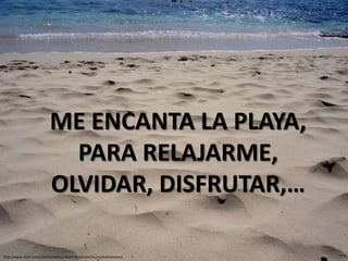 ME ENCANTA LA PLAYA,
                            PARA RELAJARME,
                          OLVIDAR, DISFRUTAR,…

http://www.flickr.com/photos/vafelu/562597910/sizes/m/in/photostream/
 