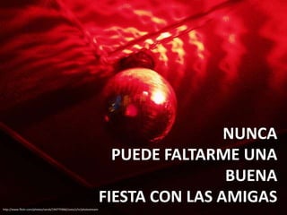 NUNCA
                                                                        PUEDE FALTARME UNA
                                                                                      BUENA
http://www.flickr.com/photos/sarub/194775966/sizes/z/in/photostream
                                                                      FIESTA CON LAS AMIGAS
                                                                      /
 