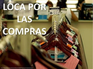 LOCA POR
      LAS
   COMPRAS


http://www.flickr.com/photos/av4tar/2178288752/sizes/z/in/photostream/
 