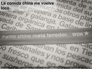 http://www.flickr.com/photos/pipemartinez/5671743470/sizes/z/in/photostream / La comida china me vuelve loco 